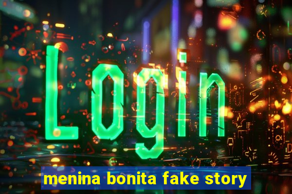 menina bonita fake story